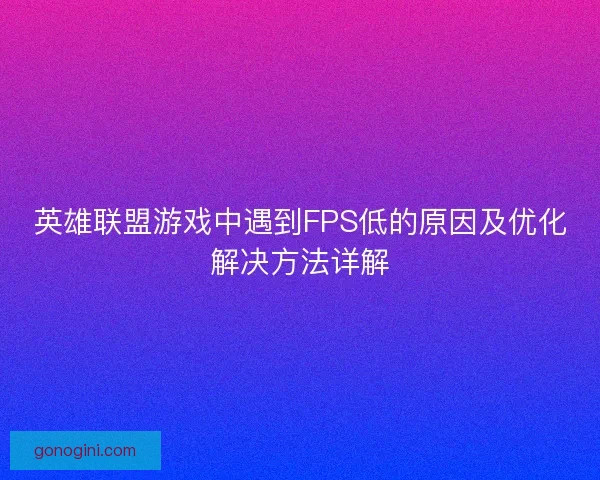 英雄联盟游戏中遇到FPS低的原因及优化解决方法详解