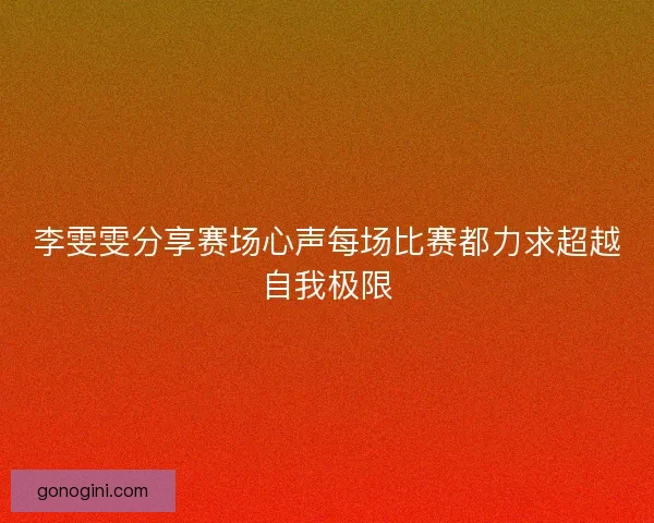 李雯雯分享赛场心声每场比赛都力求超越自我极限