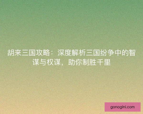 胡来三国攻略：深度解析三国纷争中的智谋与权谋，助你制胜千里