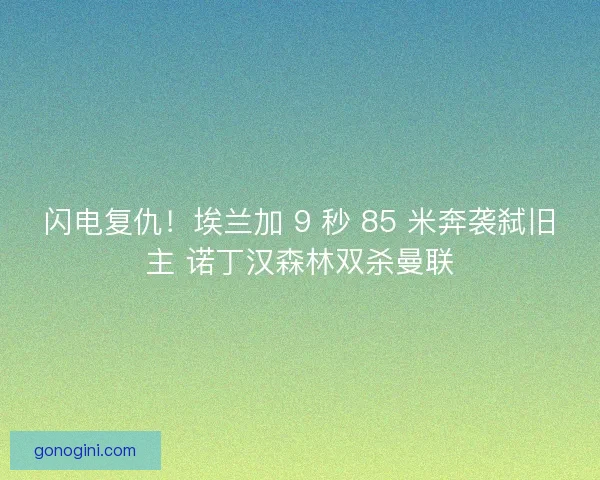 闪电复仇！埃兰加 9 秒 85 米奔袭弑旧主 诺丁汉森林双杀曼联