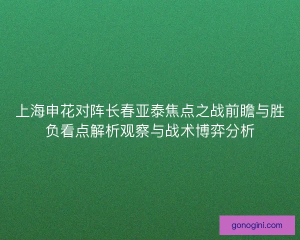 上海申花对阵长春亚泰焦点之战前瞻与胜负看点解析观察与战术博弈分析